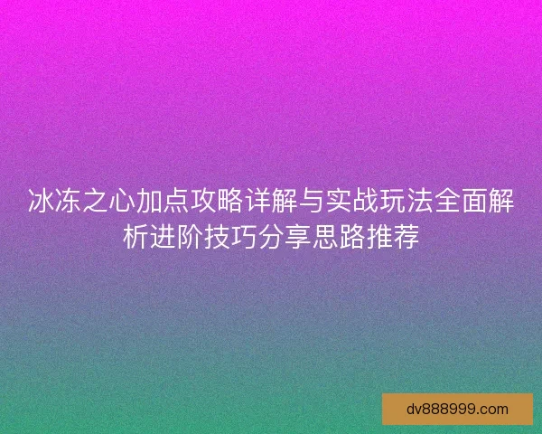 冰冻之心加点攻略详解与实战玩法全面解析进阶技巧分享思路推荐