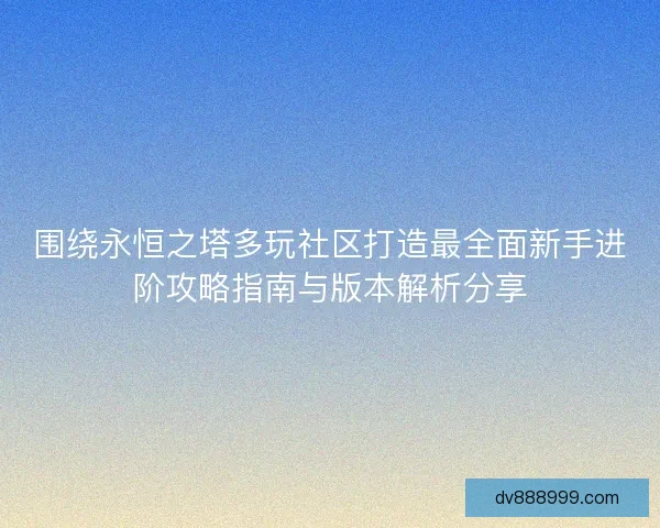 围绕永恒之塔多玩社区打造最全面新手进阶攻略指南与版本解析分享