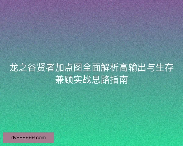 龙之谷贤者加点图全面解析高输出与生存兼顾实战思路指南